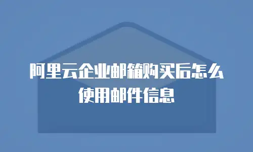 阿里云企业邮箱购买后怎么使用邮件信息