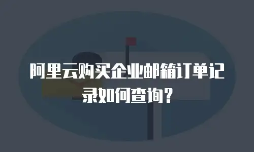 阿里云购买企业邮箱订单记录如何查询？