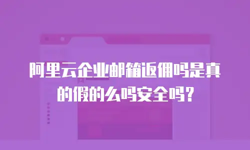 阿里云企业邮箱返佣吗是真的假的么吗安全吗？