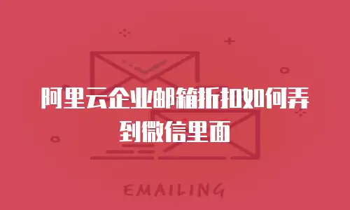 阿里云企业邮箱折扣如何弄到微信里面