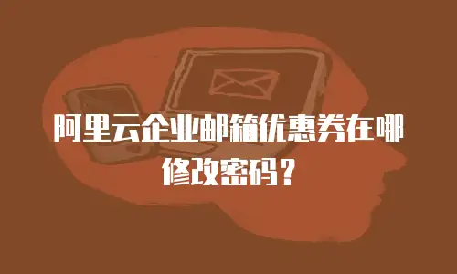 阿里云企业邮箱优惠券在哪修改密码？