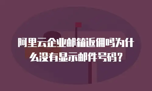 阿里云企业邮箱返佣吗为什么没有显示邮件号码？