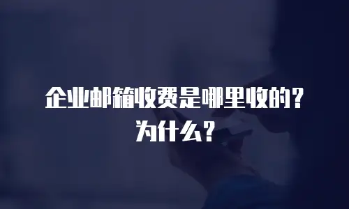  企业邮箱收费是哪里收的？为什么？