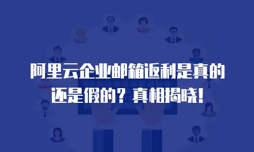 阿里云企业邮箱返利是真的还是假的？真相揭晓！