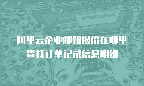 阿里云企业邮箱报价在哪里查找订单记录信息明细