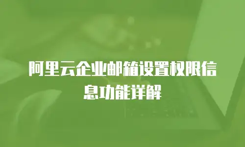 阿里云企业邮箱设置权限信息功能详解