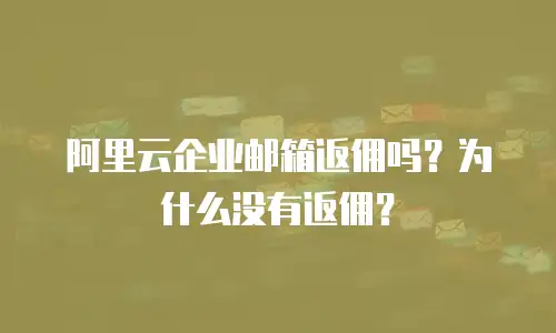阿里云企业邮箱返佣吗？为什么没有返佣？