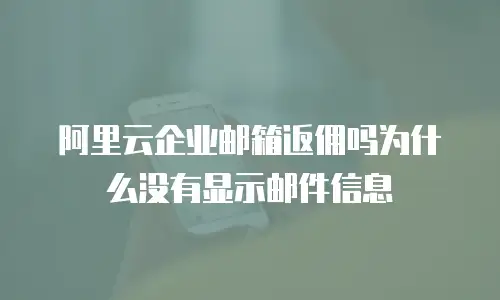 阿里云企业邮箱返佣吗为什么没有显示邮件信息
