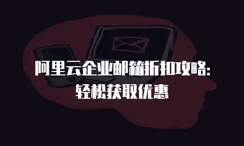 阿里云企业邮箱折扣攻略：轻松获取优惠
