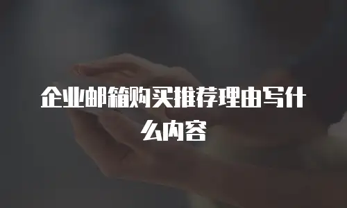 企业邮箱购买推荐理由写什么内容