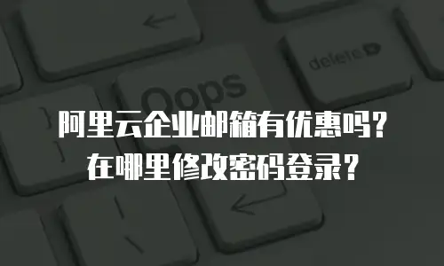 阿里云企业邮箱有优惠吗？在哪里修改密码登录？