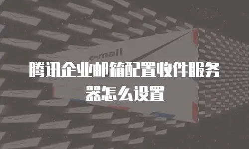 腾讯企业邮箱配置收件服务器怎么设置