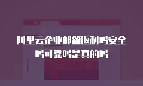 阿里云企业邮箱返利吗安全吗可靠吗是真的吗