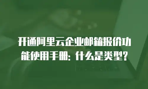 开通阿里云企业邮箱报价功能使用手册: 什么是类型?