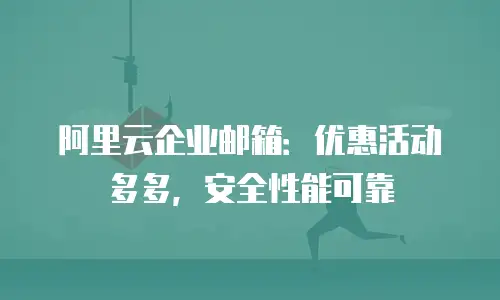 阿里云企业邮箱:优惠活动多多,安全性能可靠
