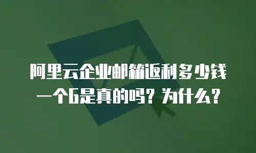 阿里云企业邮箱返利多少钱一个G是真的吗？为什么？