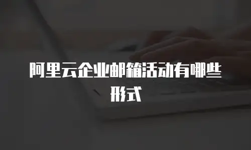 阿里云企业邮箱活动有哪些形式