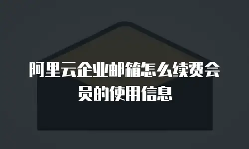 阿里云企业邮箱怎么续费会员的使用信息