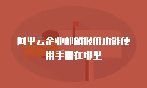 阿里云企业邮箱报价功能使用手册在哪里