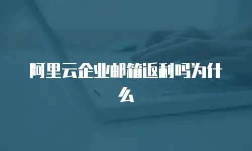 阿里云企业邮箱返利吗为什么