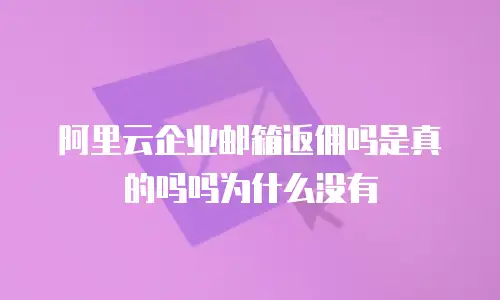 阿里云企业邮箱返佣吗是真的吗吗为什么没有
