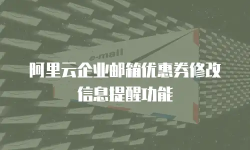 阿里云企业邮箱优惠券修改信息提醒功能