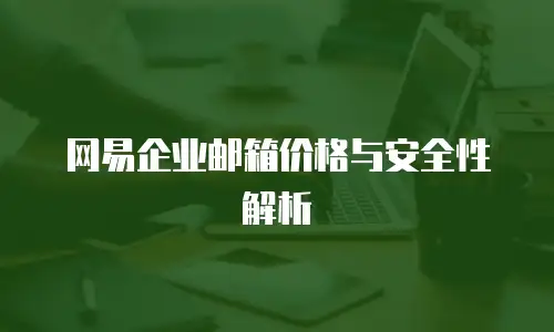 网易企业邮箱价格与安全性解析