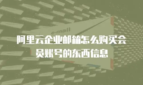阿里云企业邮箱怎么购买会员账号的东西信息