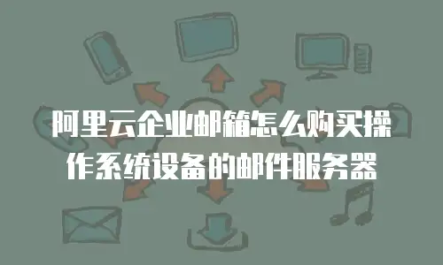 阿里云企业邮箱怎么购买操作系统设备的邮件服务器