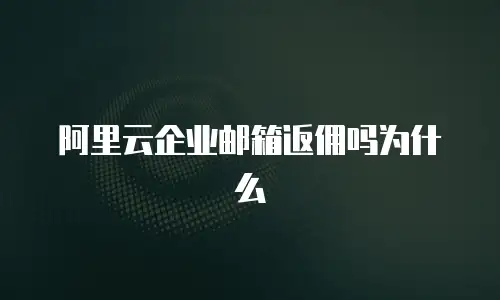 阿里云企业邮箱返佣吗为什么