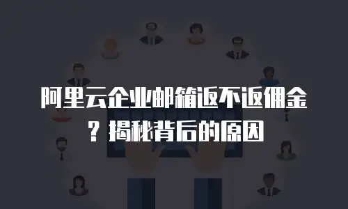 阿里云企业邮箱返不返佣金?揭秘背后的原因