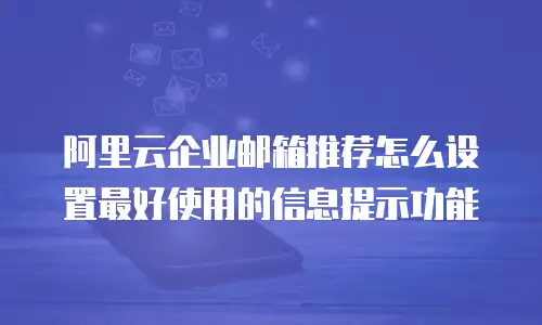 阿里云企业邮箱推荐怎么设置最好使用的信息提示功能