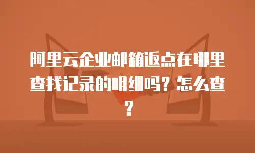阿里云企业邮箱返点在哪里查找记录的明细吗？怎么查？