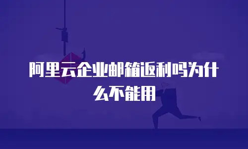 阿里云企业邮箱返利吗为什么不能用