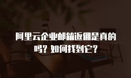 阿里云企业邮箱返佣是真的吗？如何找到它？