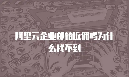 阿里云企业邮箱返佣吗为什么找不到