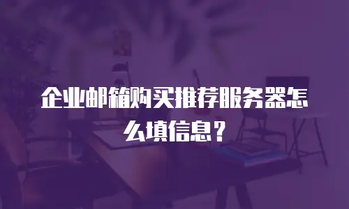 企业邮箱购买推荐服务器怎么填信息?