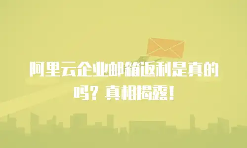 阿里云企业邮箱返利是真的吗?真相揭露!