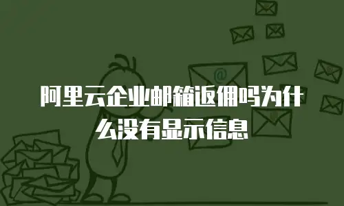 阿里云企业邮箱返佣吗为什么没有显示信息
