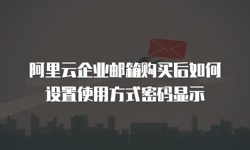 阿里云企业邮箱购买后如何设置使用方式密码显示