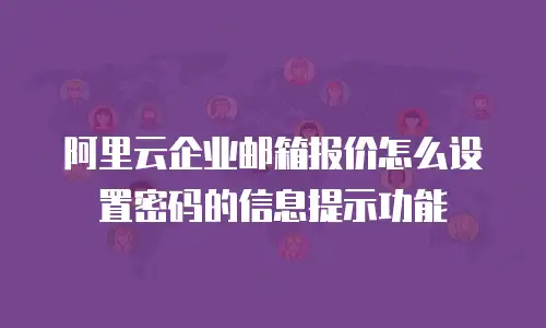 阿里云企业邮箱报价怎么设置密码的信息提示功能