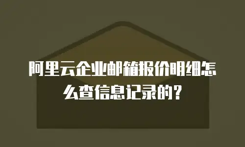 阿里云企业邮箱报价明细怎么查信息记录的？