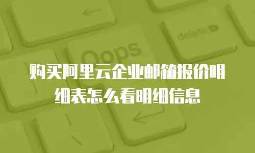 购买阿里云企业邮箱报价明细表怎么看明细信息