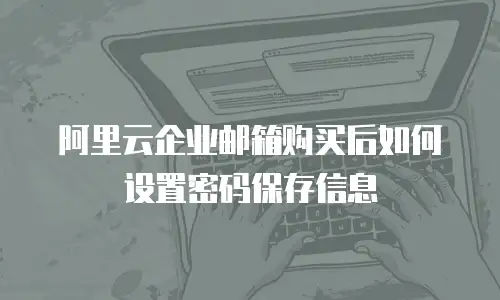 阿里云企业邮箱购买后如何设置密码保存信息