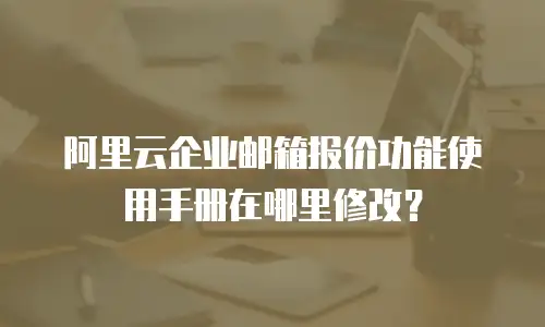 阿里云企业邮箱报价功能使用手册在哪里修改?