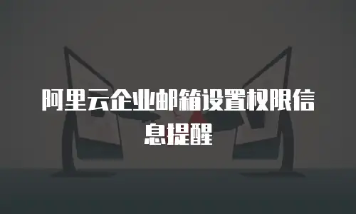 阿里云企业邮箱设置权限信息提醒