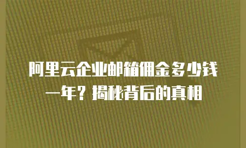 阿里云企业邮箱佣金多少钱一年？揭秘背后的真相