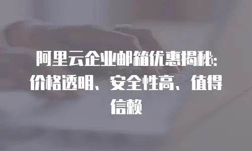 阿里云企业邮箱优惠揭秘：价格透明、安全性高、值得信赖