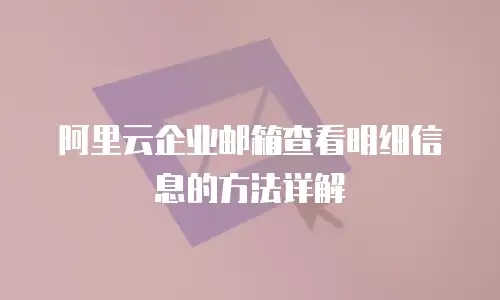 阿里云企业邮箱查看明细信息的方法详解