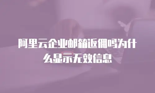 阿里云企业邮箱返佣吗为什么显示无效信息